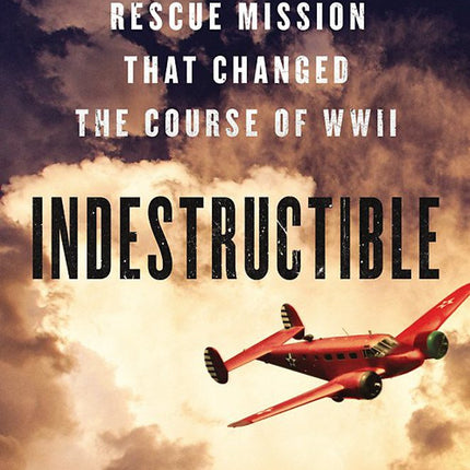 Indestructible: One Man's Rescue Mission That Changed the Course of WWII