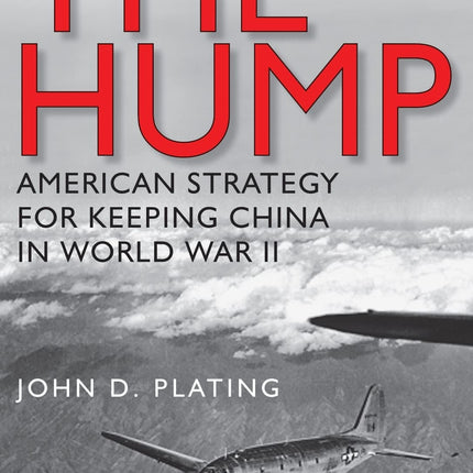 The Hump: America's Strategy for Keeping China in World War II (Volume 134) (Williams-Ford Texas A&M University Military History Series)