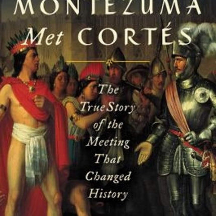 When Montezuma Met Cortés: The True Story of the Meeting that Changed History