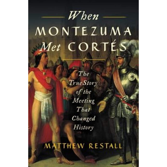 When Montezuma Met Cortés: The True Story of the Meeting that Changed History