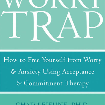 The Worry Trap: How to Free Yourself from Worry & Anxiety using Acceptance and Commitment Therapy