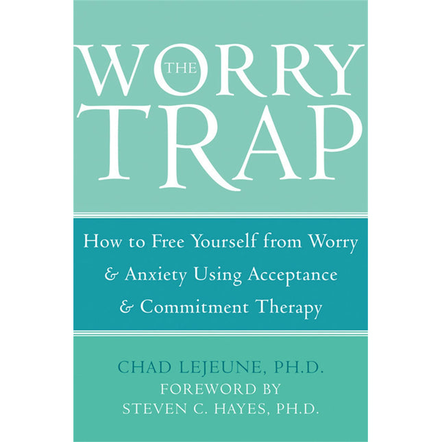 The Worry Trap: How to Free Yourself from Worry & Anxiety using Acceptance and Commitment Therapy