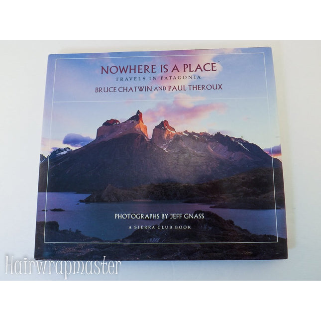 Nowhere Is a Place Travels in Patagonia a Sierra Club Book (Hardback)