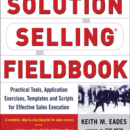 The Solution Selling Fieldbook: Practical Tools, Application Exercises, Templates and Scripts for Effective Sales Execution