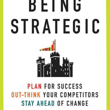 Being Strategic: Plan for Success; Out-think Your Competitors; Stay Ahead of Change