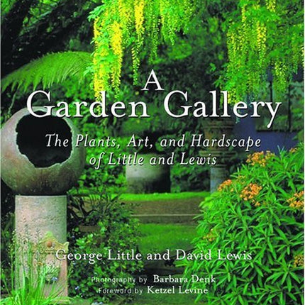 A Garden Gallery: The Plants, Art, And Hardscape Of Little And Lewis