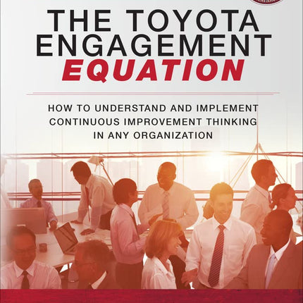 The Toyota Engagement Equation: How to Understand and Implement Continuous Improvement Thinking in Any Organization