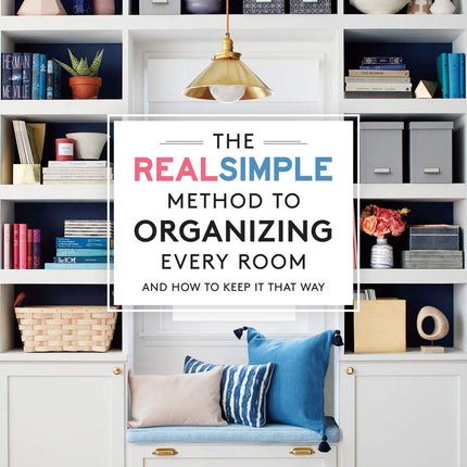 The Real Simple Method to Organizing Every Room: And How To Keep It That Way