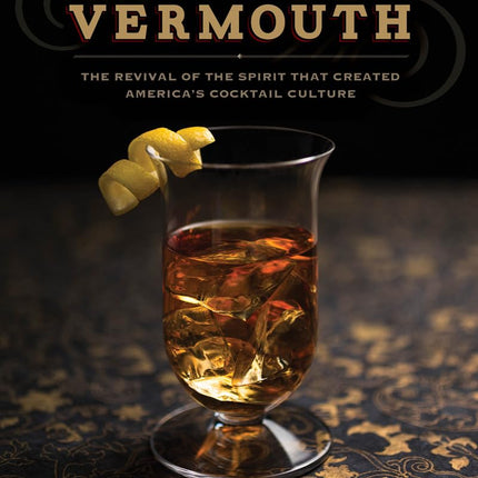 Vermouth: The Revival of the Spirit that Created America's Cocktail Culture
