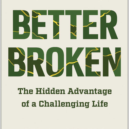 Better Broken: The Hidden Advantage of a Challenging Life