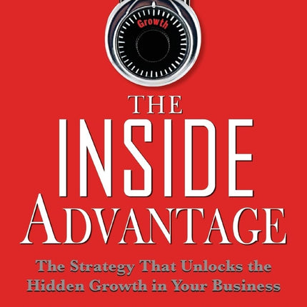 The Inside Advantage: The Strategy that Unlocks the Hidden Growth in Your Business