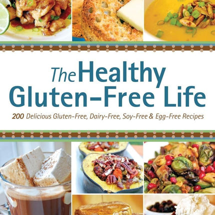 Healthy Gluten-Free Life: 200 Delicious Gluten-Free, Dairy-Free, Soy-Free & Egg-Free Recipes