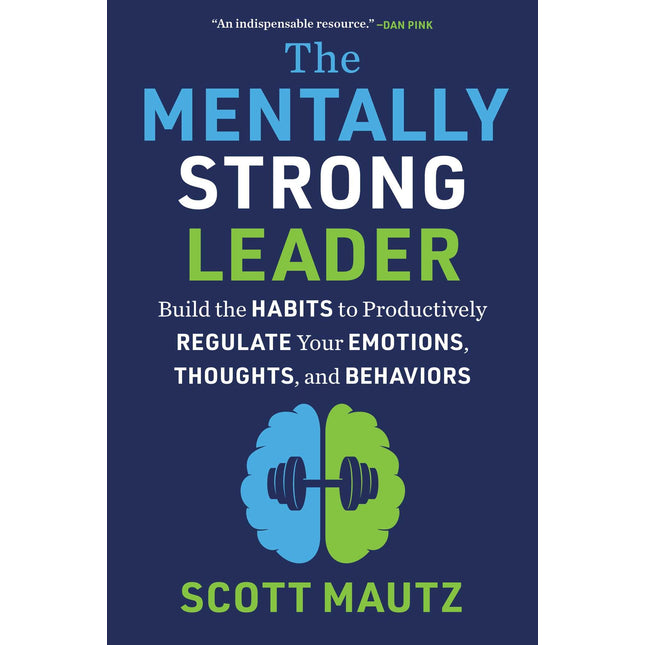 The Mentally Strong Leader: Build the Habits to Productively Regulate Your Emotions, Thoughts, and Behaviors