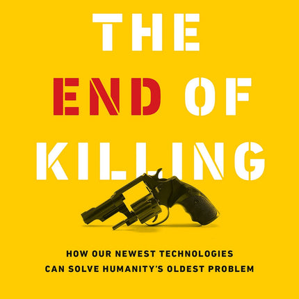 The End of Killing: How Our Newest Technologies Can Solve Humanity’s Oldest Problem