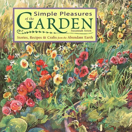 Simple Pleasures of the Garden: Stories, Recipes & Crafts from the Abundant Earth