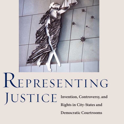 Representing Justice: Invention, Controversy, and Rights in City-States and Democratic Courtrooms