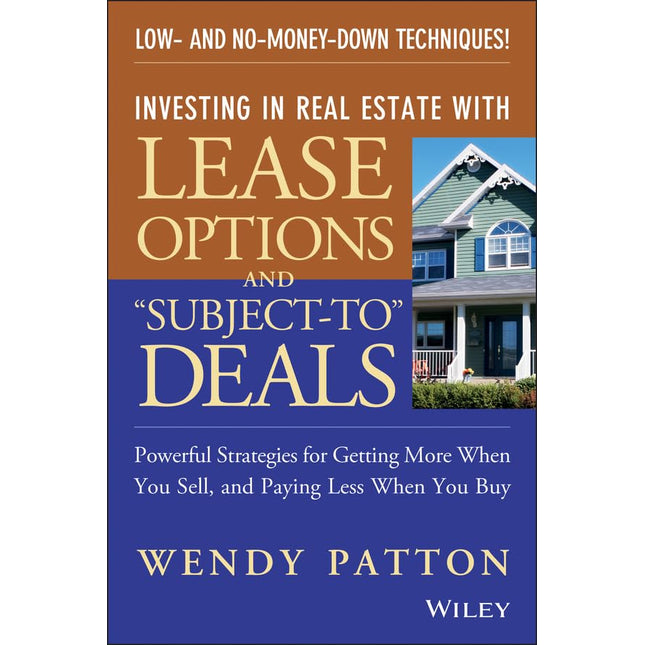 Investing in Real Estate With Lease Options and "Subject-To" Deals : Powerful Strategies for Getting More When You Sell, and Paying Less When You Buy