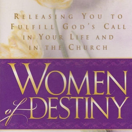 Women of Destiny: Releasing You to Fulfill God's Call in Your Life and in the Church