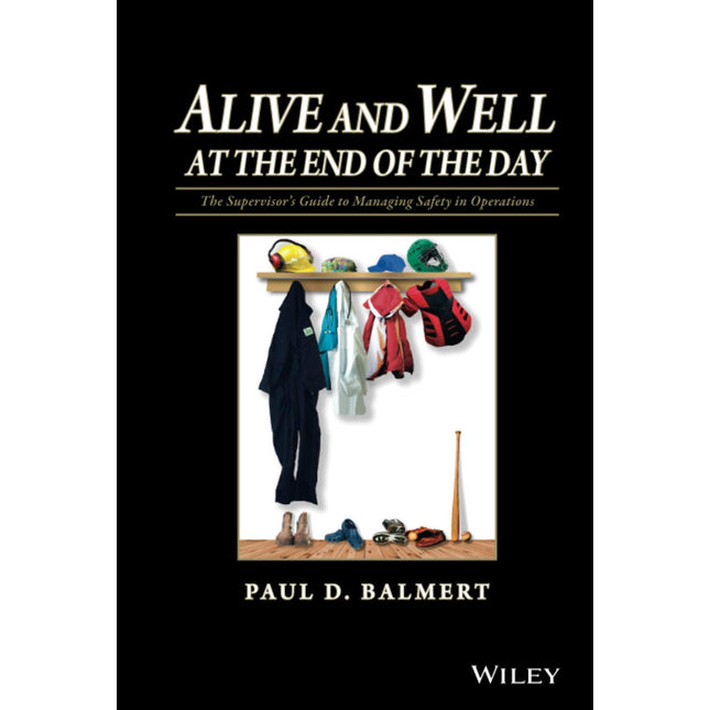 Alive and Well at the End of the Day: The Supervisor's Guide to Managing Safety in Operations