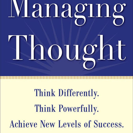 Managing Thought: Think Differently. Think Powerfully. Achieve New Levels of Success