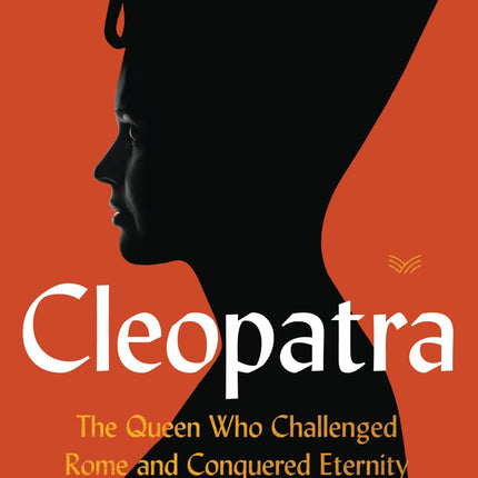 Cleopatra: The Queen Who Challenged Rome and Conquered Eternity
