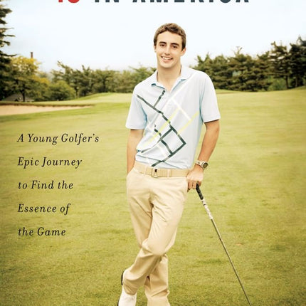 18 in America: A Young Golfer's Epic Journey to Find the Essence of the Game