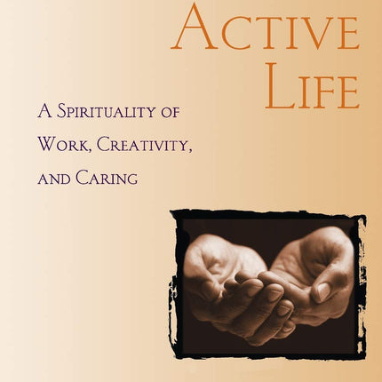 The Active Life: A Spirituality of Work, Creativity, and Caring