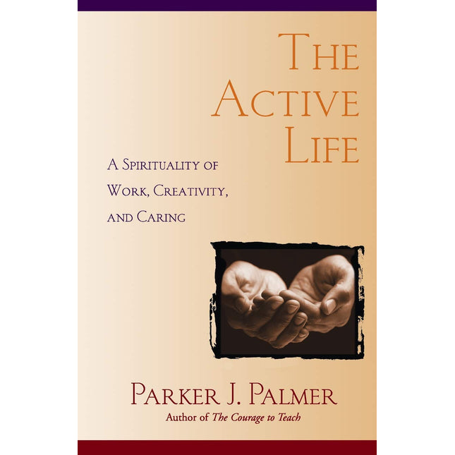 The Active Life: A Spirituality of Work, Creativity, and Caring