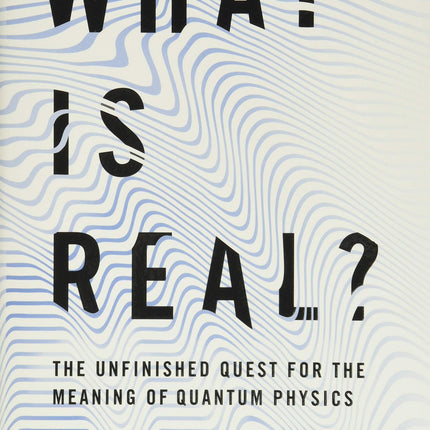 What Is Real?: The Unfinished Quest for the Meaning of Quantum Physics