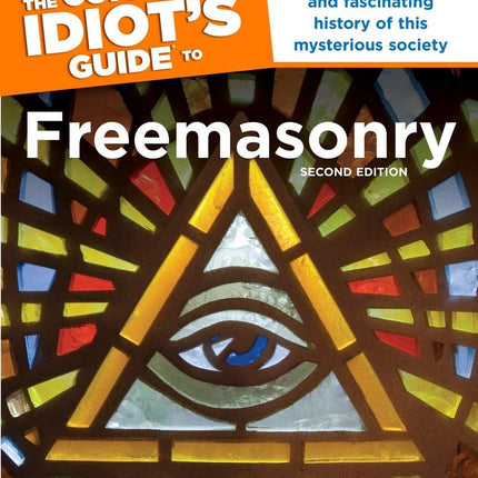 The Complete Idiot s Guide to Freemasonry, 2nd Edition: Discover the Rich and Fascinating History of This Mysterious Society