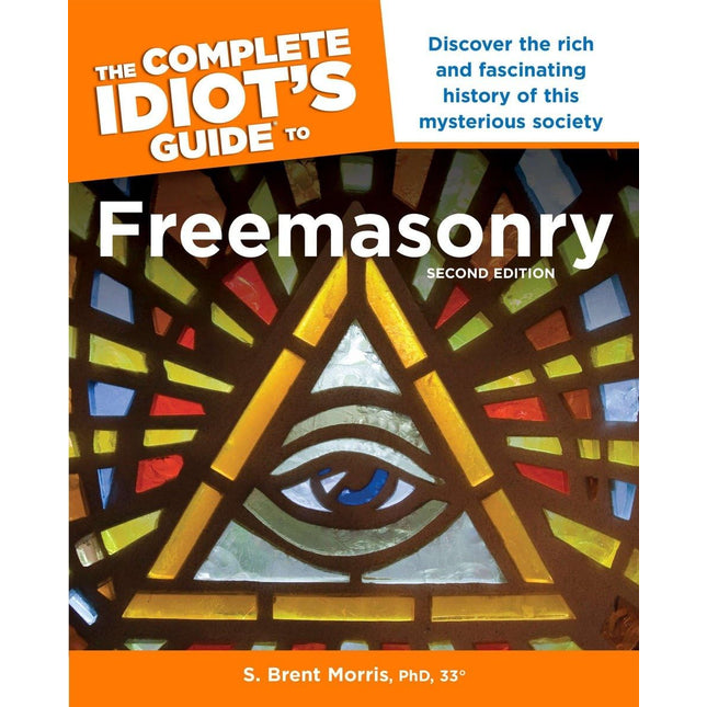 The Complete Idiot s Guide to Freemasonry, 2nd Edition: Discover the Rich and Fascinating History of This Mysterious Society