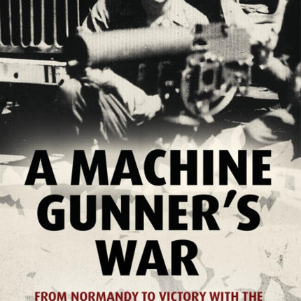 A Machine Gunner's War: From Normandy to Victory with the 1st Infantry Division in World War II