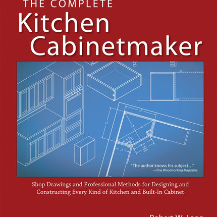 Bob Lang's The Complete Kitchen Cabinetmaker: Shop Drawings and Professional Methods for Designing and Constructing Every Kind of Kitchen and Built-In Cabinet
