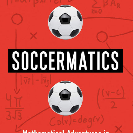 Soccermatics: Mathematical Adventures in the Beautiful Game Pro-Edition (Bloomsbury Sigma)
