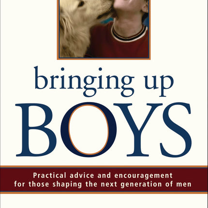 Bringing Up Boys: Practical Advice and Encouragement for Those Shaping the Next Generation of Men