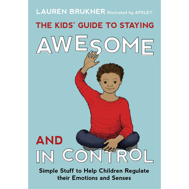 The Kids' Guide to Staying Awesome and In Control: Simple Stuff to Help Children Regulate their Emotions and Senses