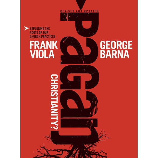 Pagan Christianity?: Exploring the Roots of Our Church Practices