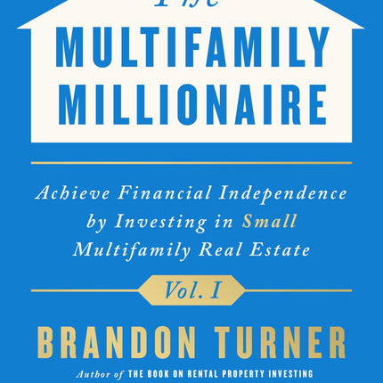 The Multifamily Millionaire, Volume I: Achieve Financial Freedom by Investing in Small Multifamily Real Estate