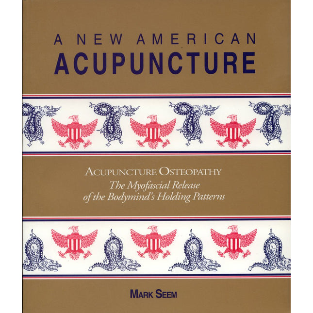 A New American Acupuncture: Acupuncture Osteopathy - The Myofascial Release of the Bodymind's Holding Patterns