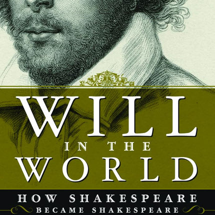 Will in the World: How Shakespeare Became Shakespeare