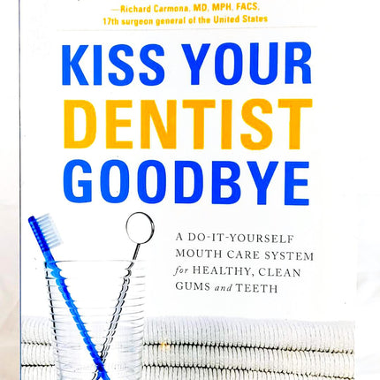 Kiss Your Dentist Goodbye: A Do-it-Yourself Mouth Care System for Healthy, Clean Gums and Teeth