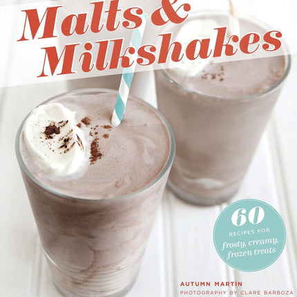 Malts & Milkshakes: 60 Recipes for Frosty, Creamy Frozen Treats