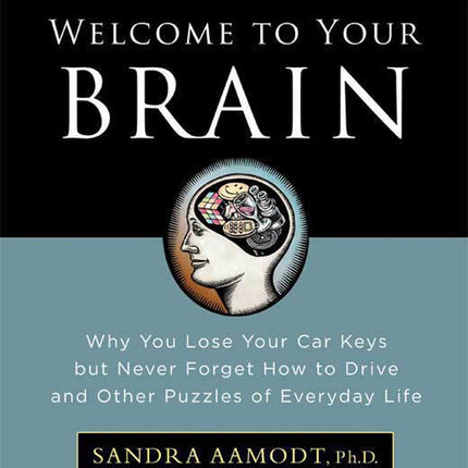 Welcome to Your Brain: Why You Lose Your Car Keys but Never Forget How to Drive and Other Puzzles of Everyday Life
