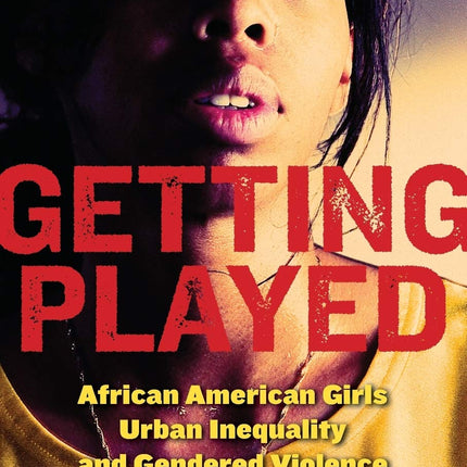 Getting Played: African American Girls, Urban Inequality, and Gendered Violence