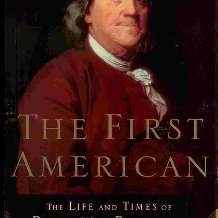 The First American: The Life and Times of Benjamin Franklin