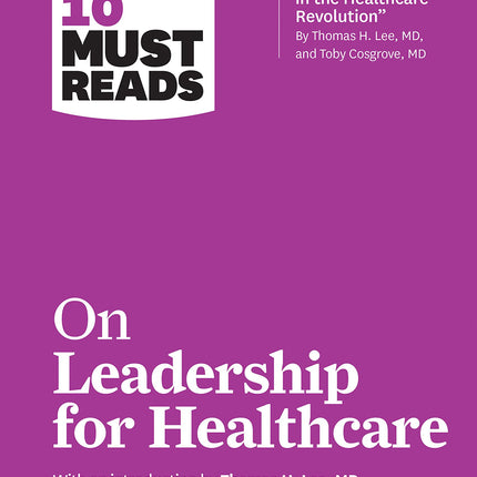 HBR's 10 Must Reads on Leadership for Healthcare (with bonus article by Thomas H. Lee, MD, and Toby Cosgrove, MD)