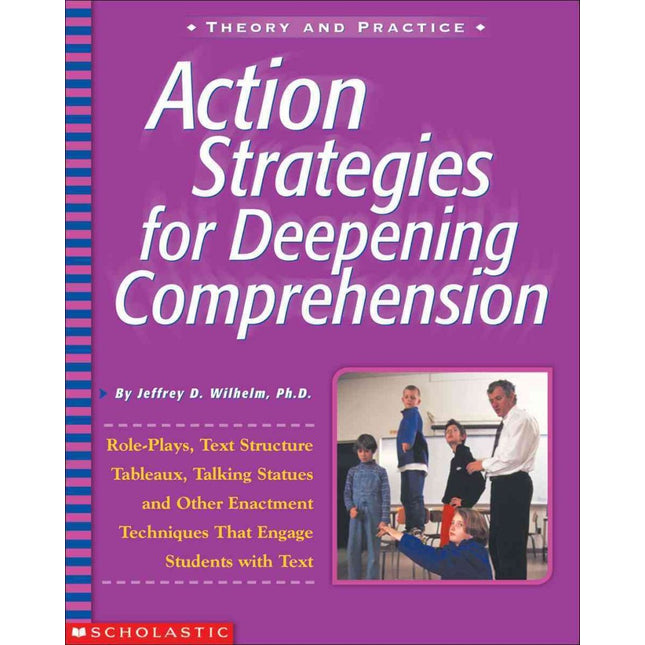 Action Strategies For Deepening Comprehension: Role Plays, Text-Structure Tableaux, Talking Statues, and Other Enactment Techniques That Engage Students with Text