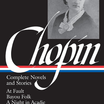 Kate Chopin: Complete Novels and Stories: At Fault / Bayou Folk / A Night in Acadie / The Awakening / Uncollected Stories (Library of America)