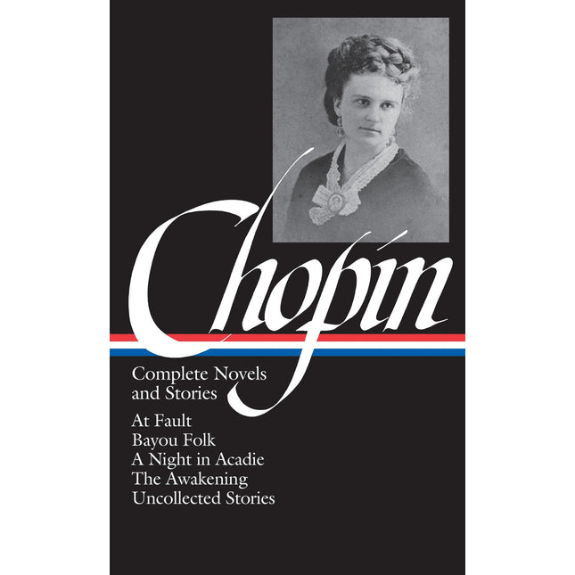 Kate Chopin: Complete Novels and Stories: At Fault / Bayou Folk / A Night in Acadie / The Awakening / Uncollected Stories (Library of America)