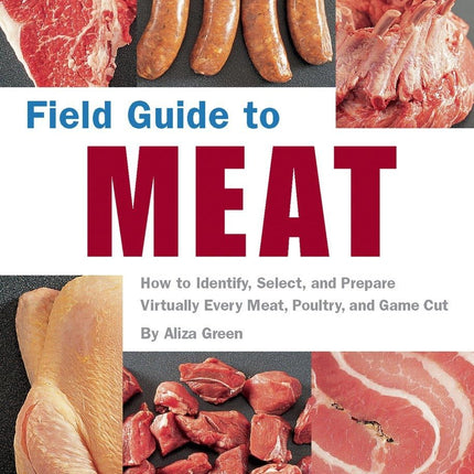 Field Guide to Meat: How to Identify, Select, and Prepare Virtually Every Meat, Poultry, and Game Cut